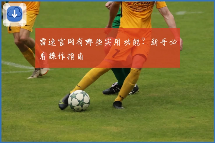 雷速官网有哪些实用功能？新手必看操作指南