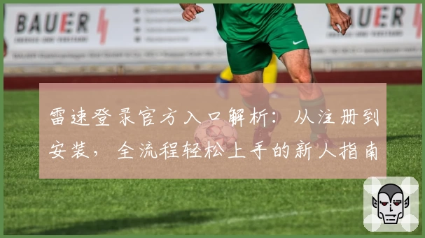 雷速登录官方入口解析：从注册到安装，全流程轻松上手的新人指南