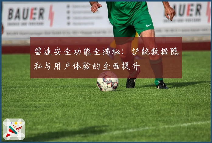 雷速安全功能全揭秘：护航数据隐私与用户体验的全面提升