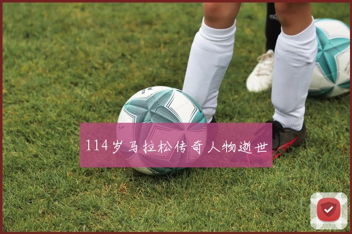 114岁马拉松传奇人物逝世