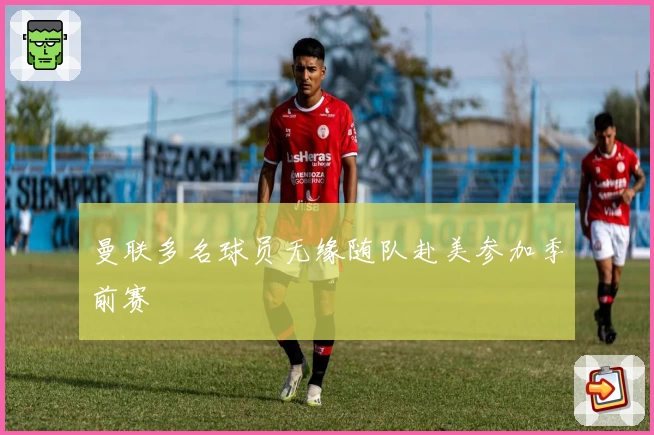 曼联多名球员无缘随队赴美参加季前赛