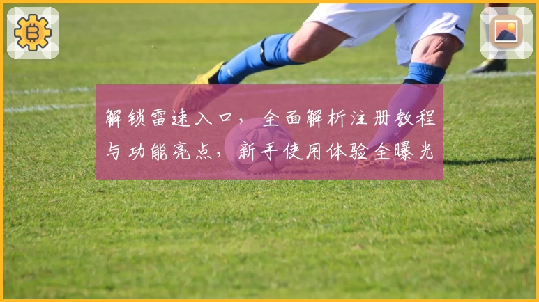 解锁雷速入口，全面解析注册教程与功能亮点，新手使用体验全曝光！