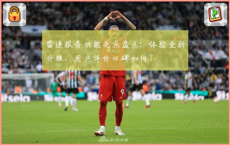雷速服务功能亮点盘点：体验全新升级，用户评价口碑如何？
