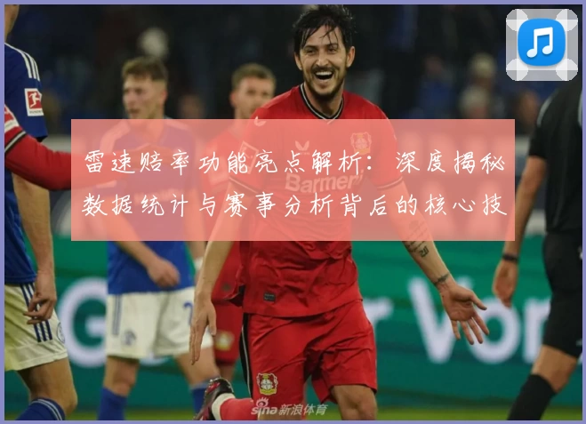 雷速赔率功能亮点解析:深度揭秘数据统计与赛事分析背后的核心技术
