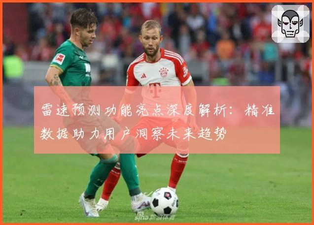 雷速预测功能亮点深度解析：精准数据助力用户洞察未来趋势