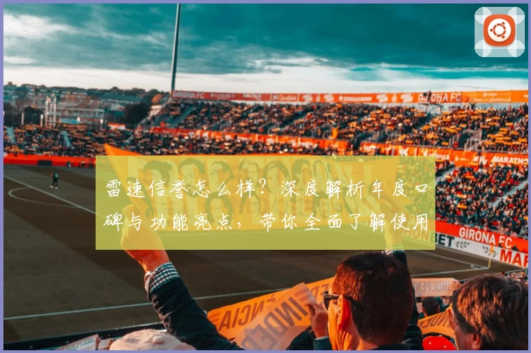 雷速信誉怎么样？深度解析年度口碑与功能亮点，带你全面了解使用体验