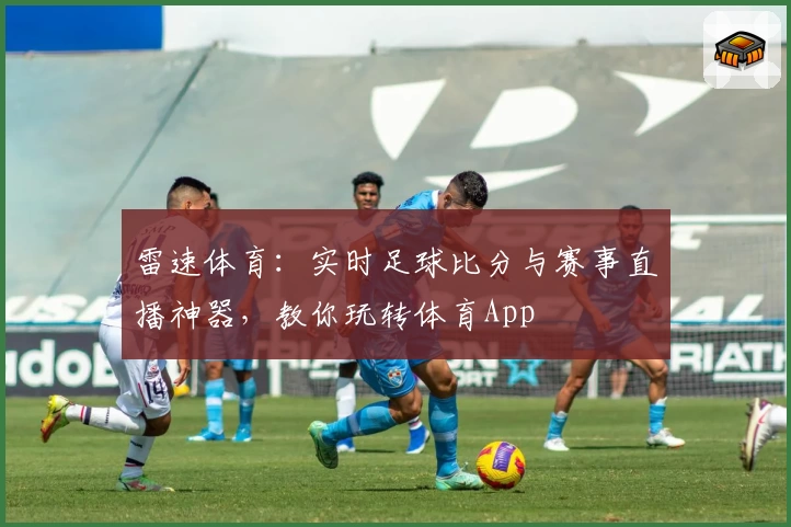 雷速体育：实时足球比分与赛事直播神器，教你玩转体育App