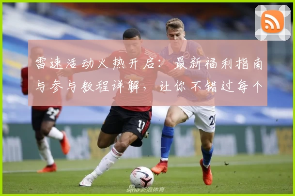 雷速活动火热开启：最新福利指南与参与教程详解，让你不错过每个亮点