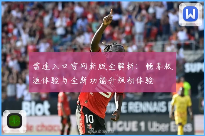 雷速入口官网新版全解析：畅享极速体验与全新功能升级初体验