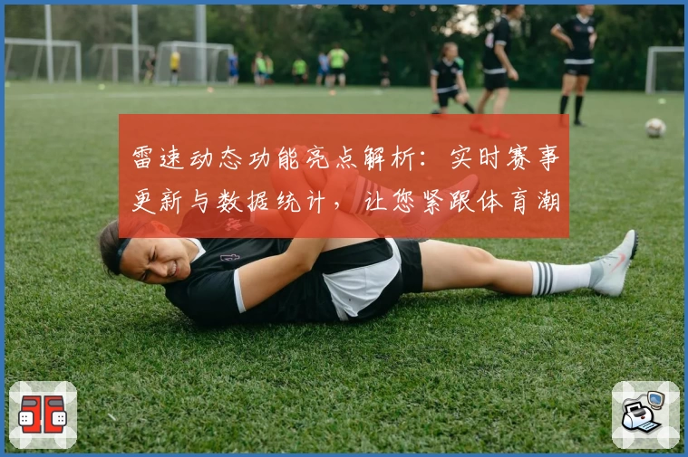 雷速动态功能亮点解析：实时赛事更新与数据统计，让您紧跟体育潮流