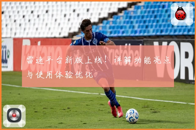 雷速平台新版上线！详解功能亮点与使用体验优化