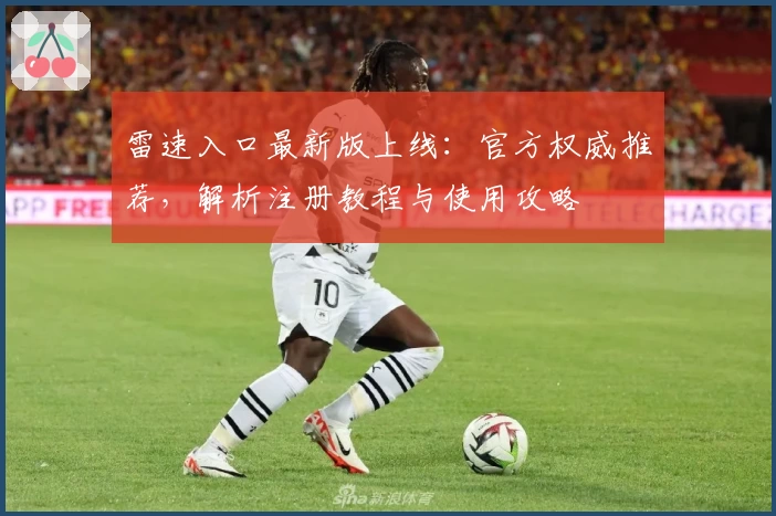 雷速入口最新版上线：官方权威推荐，解析注册教程与使用攻略