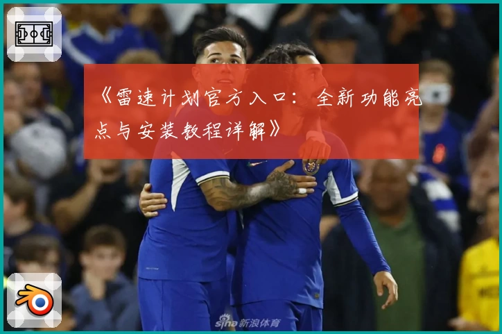 《雷速计划官方入口：全新功能亮点与安装教程详解》