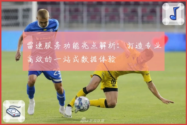 雷速服务功能亮点解析：打造专业高效的一站式数据体验